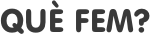 QUÈ FEM?